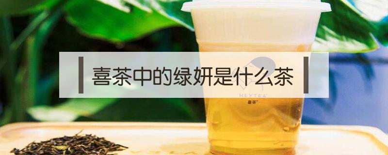 喜茶中的绿妍是什么茶 喜茶茶底绿妍产地