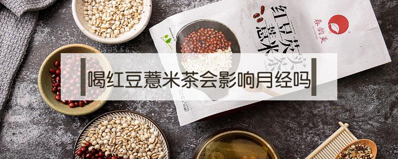 喝红豆薏米茶会影响月经吗（喝红豆薏米茶影响月经量吗）