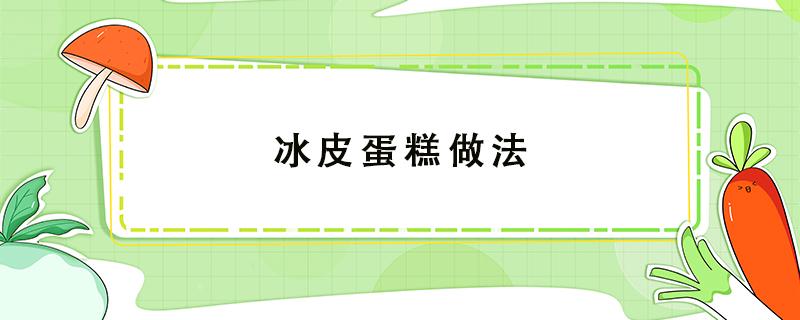 冰皮蛋糕做法 冰皮蛋糕做法 配方