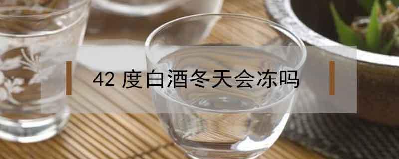 42度白酒冬天会冻吗（42度白酒在零下20度会冻吗?）