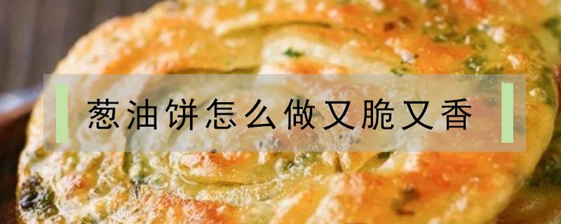 葱油饼怎么做又脆又香 油葱油饼怎么做又脆又好吃