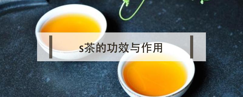 s茶的功效与作用（s茶的功效与作用能减肥吗）