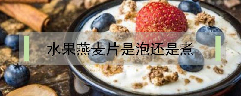 水果燕麦片是泡还是煮（燕麦片煮还是开水泡）