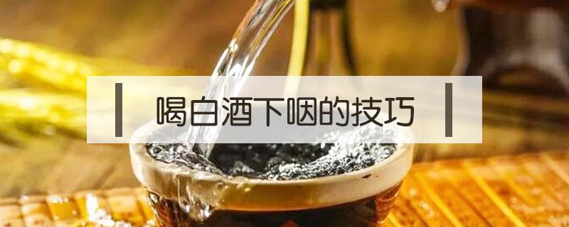 喝白酒下咽的技巧（喝白酒如何下咽）