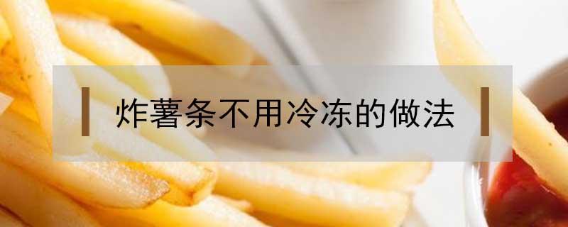 炸薯条不用冷冻的做法（炸薯条不用冷冻的做法视频）