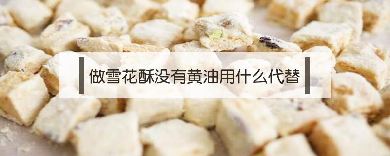 做雪花酥没有黄油用什么代替 做雪花酥如果没有黄油可以用什么代替