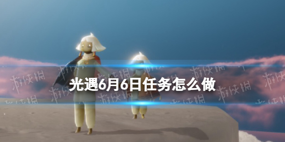 光遇6.6任务怎么做 光遇6.3每日任务