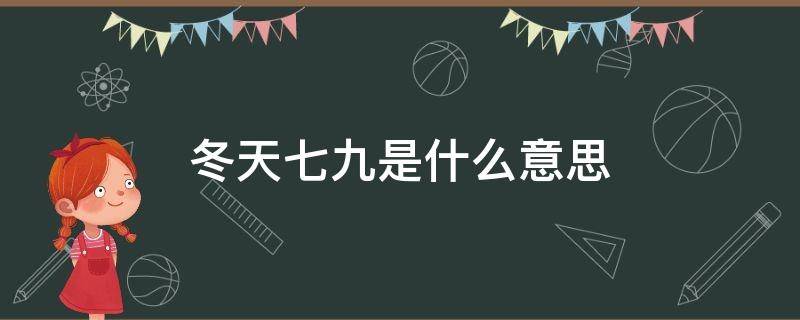 冬天七九是什么意思 冬天的一九到九九是啥意思