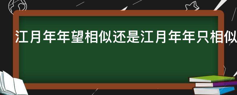 江月年年望相似还是江月年年只相似 江月年年望相似还是江月年年只相似哪个好