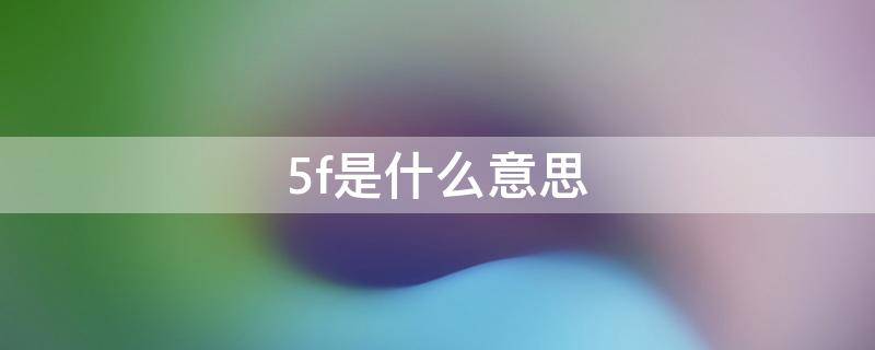 5f是什么意思（管理中5f是什么意思）