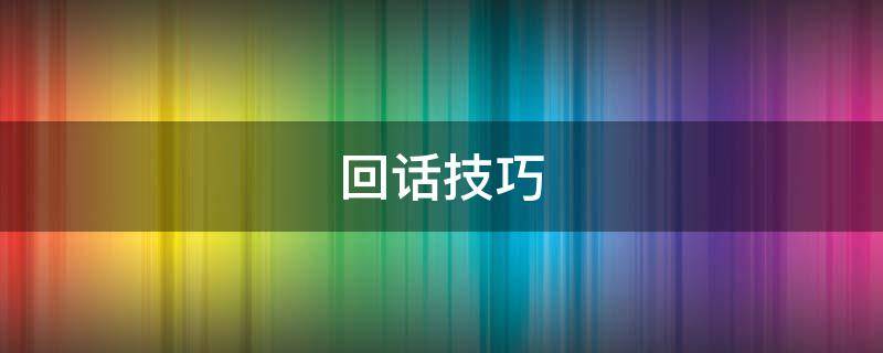 回话技巧（回话技巧书句子）