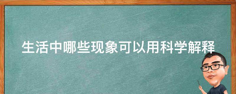 生活中哪些现象可以用科学解释 用科学道理来解释某种生活现象