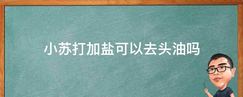 小苏打加盐可以去头油吗 小苏打能去头油吗