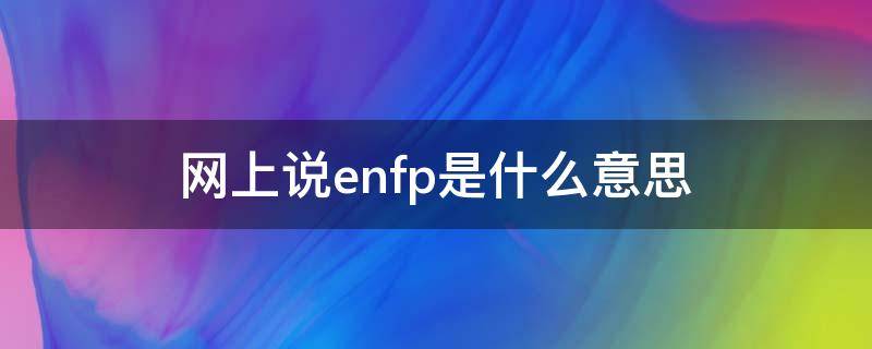 网上说enfp是什么意思（enfp-a和enfp-t）