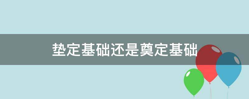 垫定基础还是奠定基础（垫定和奠定）