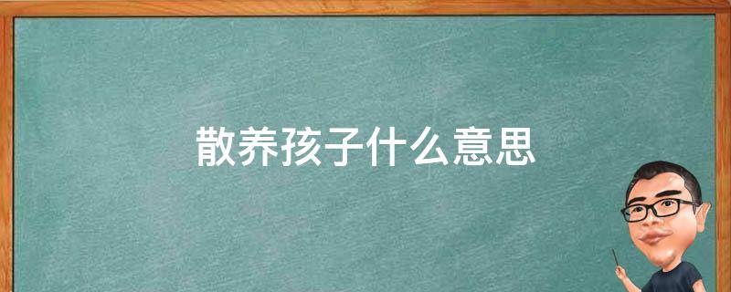 散养孩子什么意思 散养的娃儿