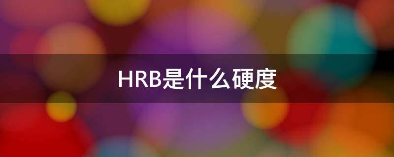 HRB是什么硬度 hrc和hrb硬度