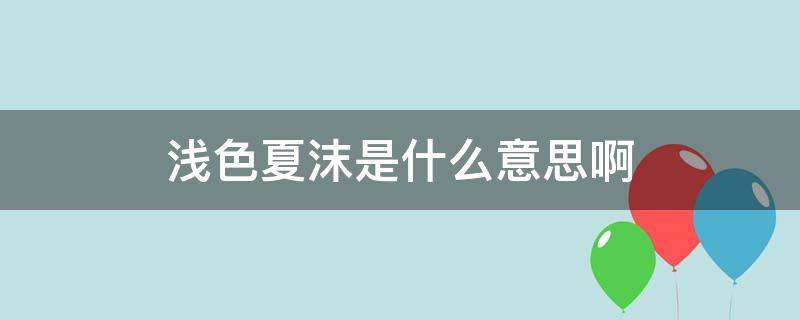 浅色夏沫是什么意思啊（浅夏之沫是啥子意思）