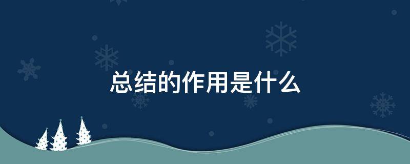 总结的作用是什么 总结的作用是什么,总体的主体要写哪些内容