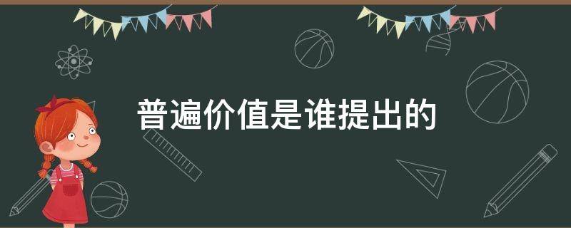 普遍价值是谁提出的（普遍价值是谁提出的2012）