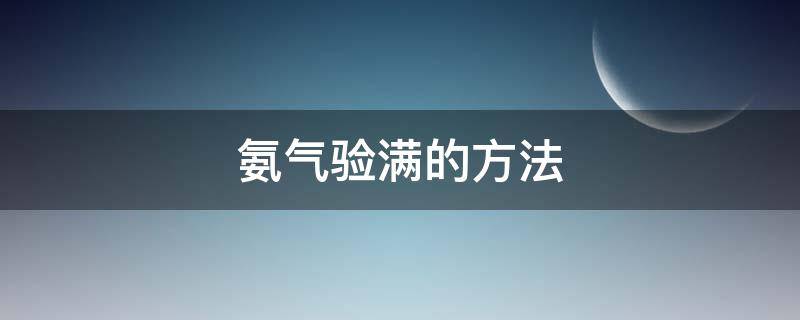 氨气验满的方法 氨气验满的方法是什么