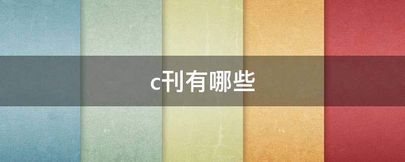 c刊有哪些（国内c刊有哪些）