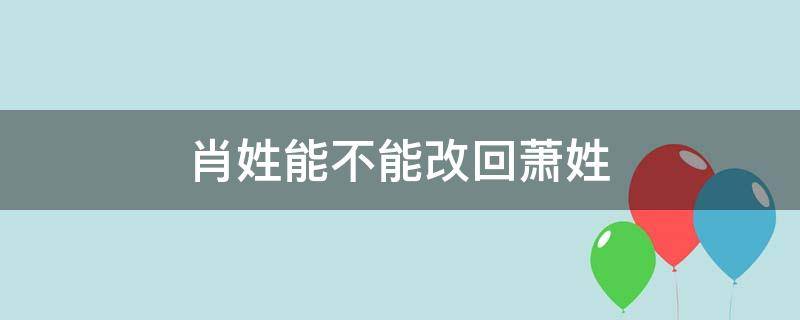 肖姓能不能改回萧姓 肖姓改为萧姓