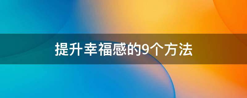 提升幸福感的9个方法 怎样提升幸福感