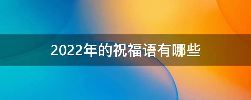 2022年的祝福语有哪些 2022年祝福语成语