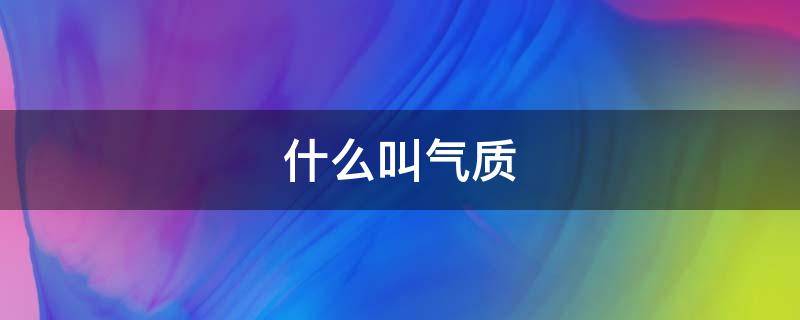 什么叫气质（什么叫气质什么叫做气质）