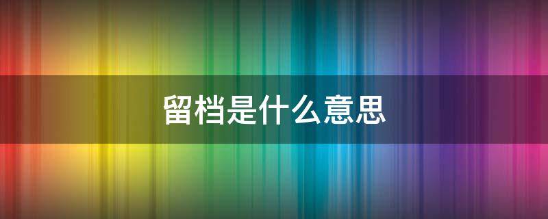 留档是什么意思 资料留档是什么意思