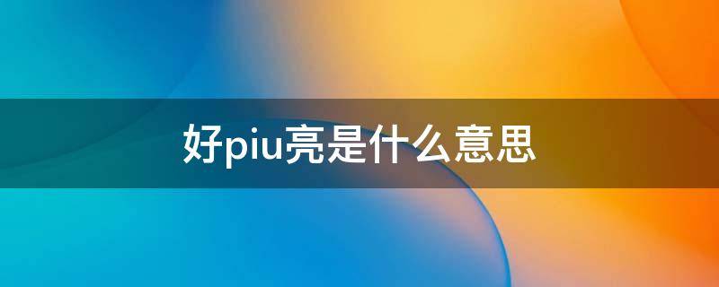 好piu亮是什么意思 piu亮你是干这个的