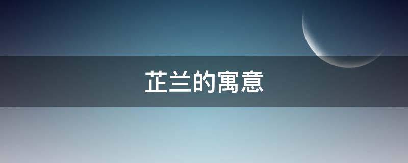 芷兰的寓意（芷兰有什么寓意）