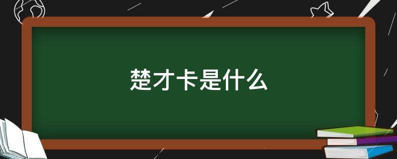 楚才卡是什么（楚才卡是什么人群才可以办）