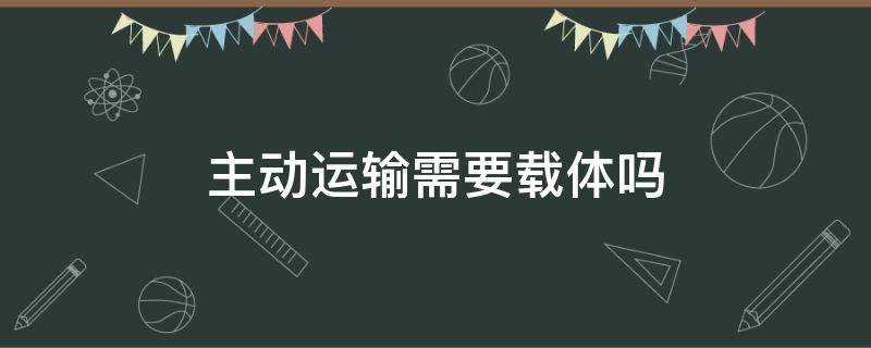 主动运输需要载体吗 主动运输需不需要能量和载体