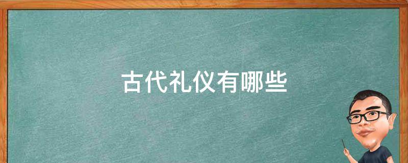 古代礼仪有哪些 古代礼仪有哪些方面