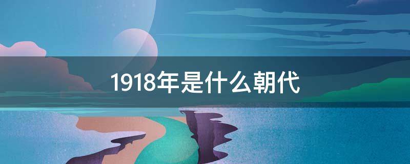 1918年是什么朝代（1918年是什么朝代?）