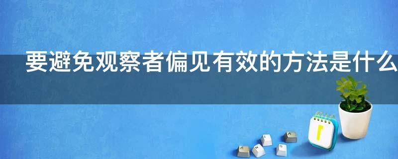 要避免观察者偏见有效的方法是什么（要避免观察者偏见有效的方法是什么化和什么化）