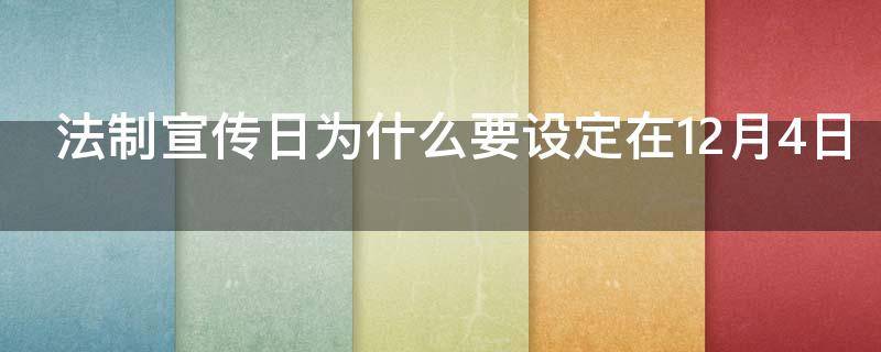 法制宣传日为什么要设定在12月4日 为什么要把法制宣传日设定在12月4日