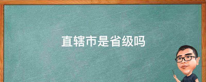 直辖市是省级吗 直辖市是省级吗?