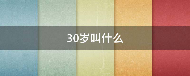 30岁叫什么 30岁叫什么之年的称呼呢