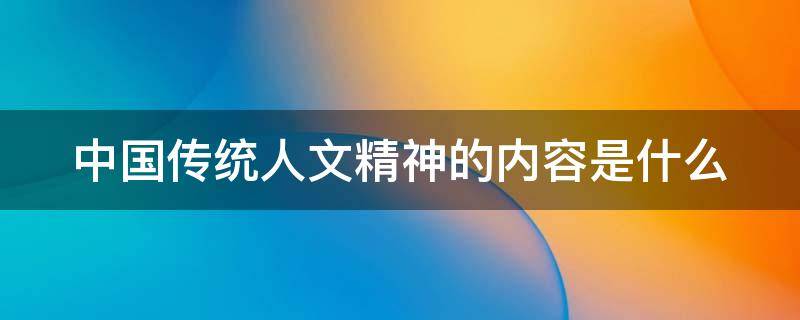 中国传统人文精神的内容是什么（中国传统人文精神的内容是什么样的）