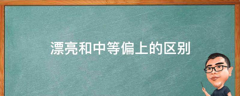 漂亮和中等偏上的区别 中等漂亮是怎样的