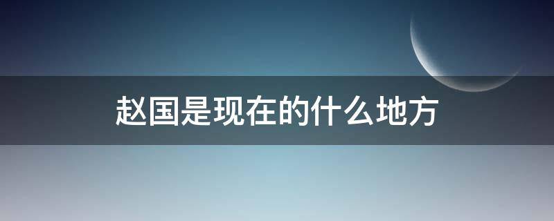 赵国是现在的什么地方 燕国是现在的什么地方