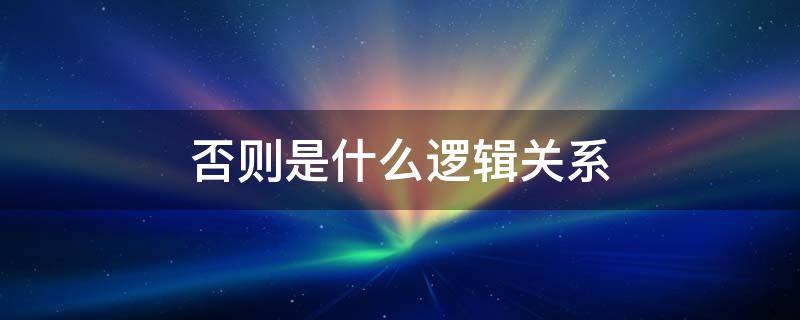 否则是什么逻辑关系 如果否则是什么逻辑关系