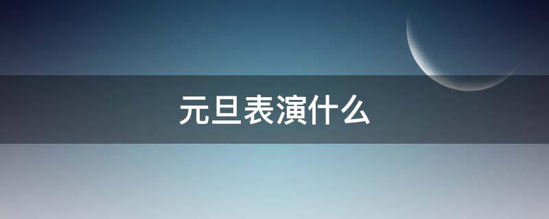 元旦表演什么（元旦表演什么节目）