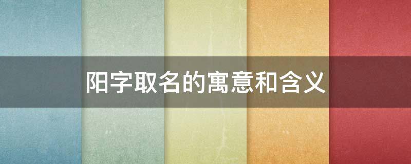 阳字取名的寓意和含义 阳字取名寓意解释