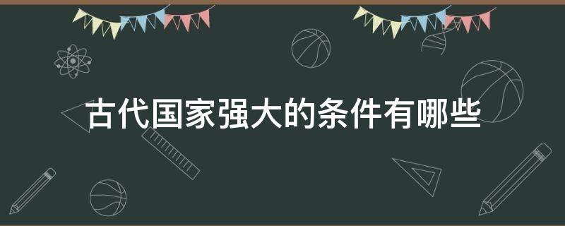 古代国家强大的条件有哪些（中国是古代最强大的国家吗）