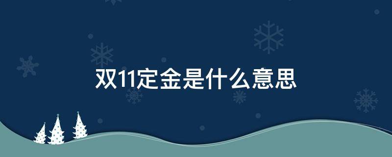 双11定金是什么意思 双11定金有什么用