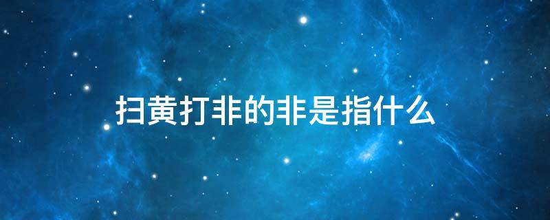 扫黄打非的非是指什么 扫黄打非的非是指什么措施